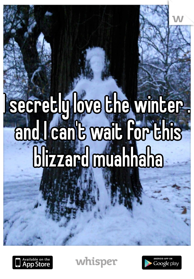 I secretly love the winter . and I can't wait for this blizzard muahhaha