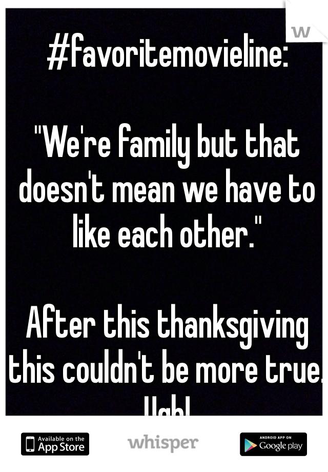 #favoritemovieline: 

"We're family but that doesn't mean we have to like each other."

After this thanksgiving this couldn't be more true. Ugh! 
