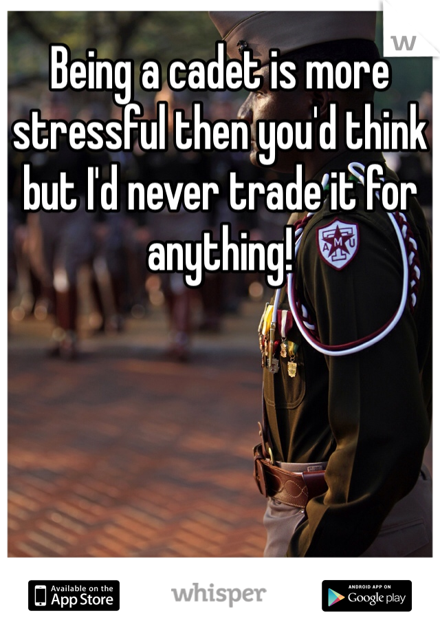 Being a cadet is more stressful then you'd think but I'd never trade it for anything!