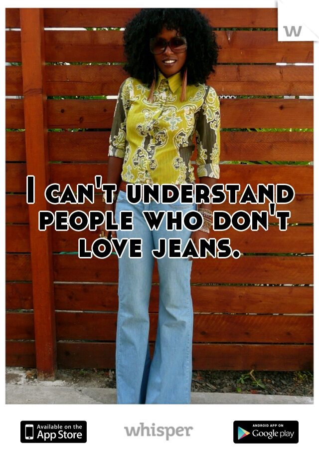 I can't understand people who don't love jeans. 