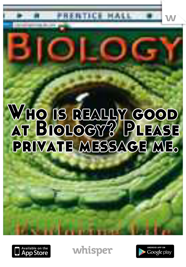 Who is really good at Biology? Please private message me.