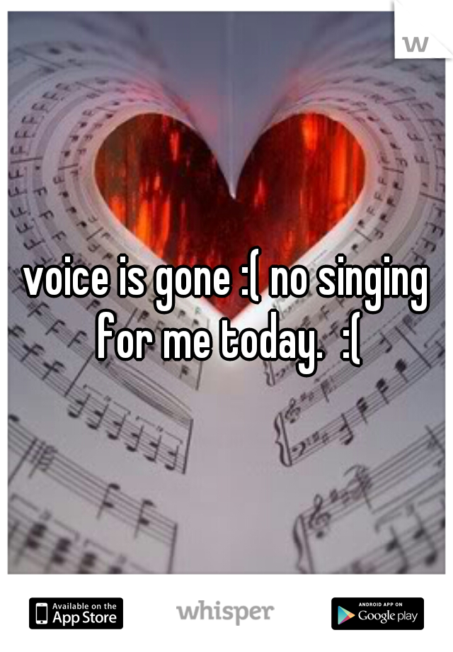 voice is gone :( no singing for me today.  :(