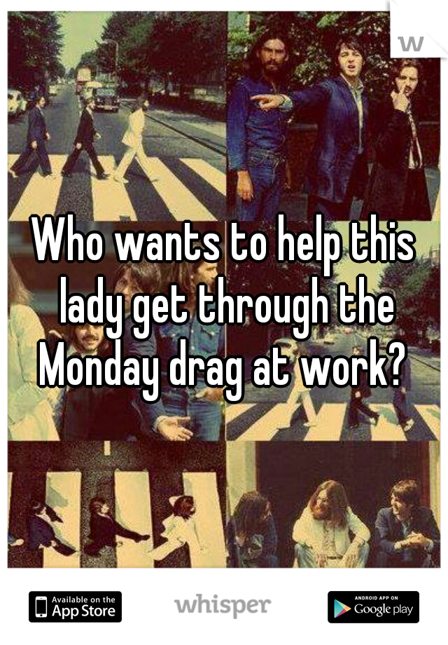 Who wants to help this lady get through the Monday drag at work? 