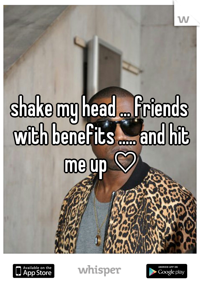 shake my head ... friends with benefits ..... and hit me up ♡