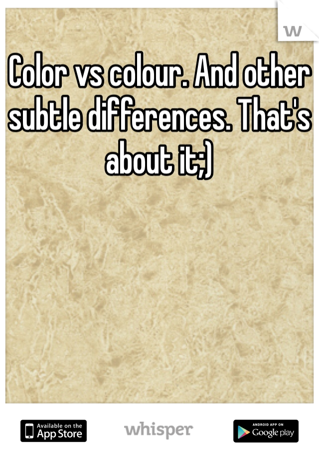 Color vs colour. And other subtle differences. That's about it;)