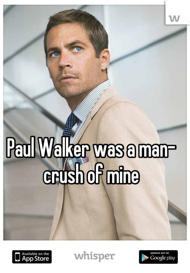 Paul Walker was a man-crush of mine