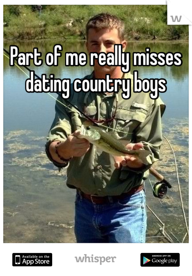 Part of me really misses dating country boys 