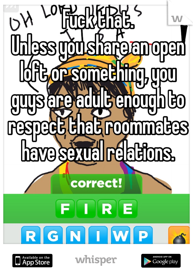 Fuck that. 
Unless you share an open loft or something, you guys are adult enough to respect that roommates have sexual relations.