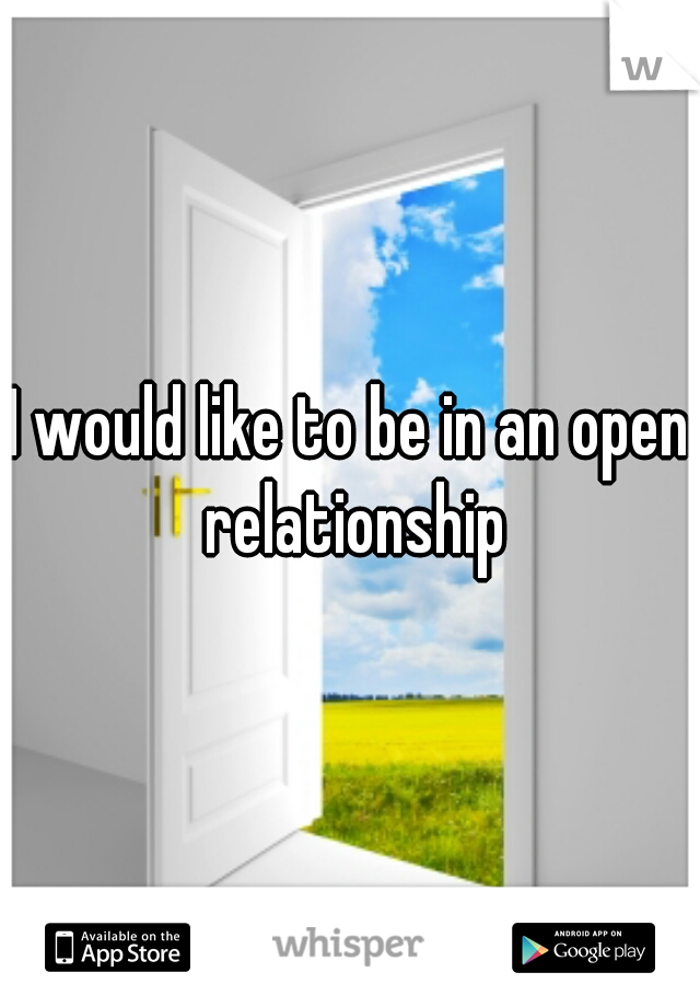 I would like to be in an open relationship