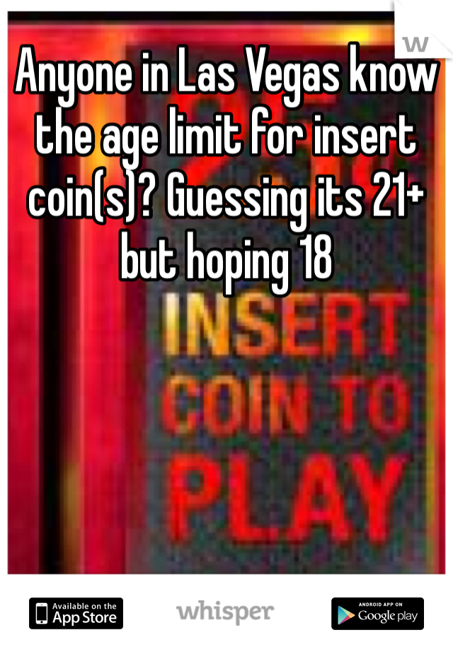 Anyone in Las Vegas know the age limit for insert coin(s)? Guessing its 21+ but hoping 18 