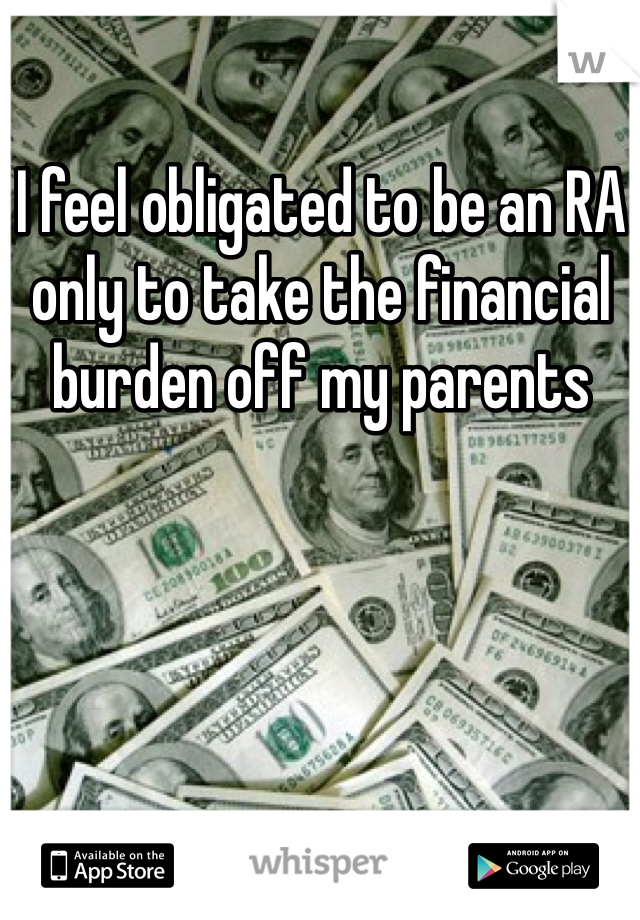 I feel obligated to be an RA only to take the financial burden off my parents