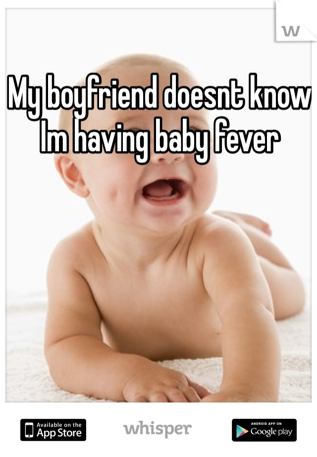My boyfriend doesnt know Im having baby fever