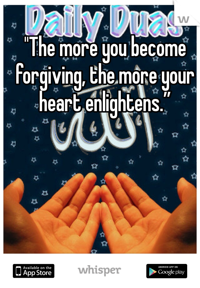 "The more you become forgiving, the more your heart enlightens.”
