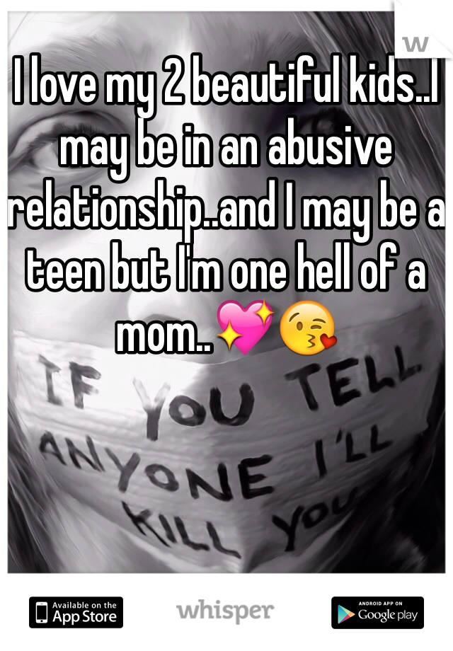 I love my 2 beautiful kids..I may be in an abusive relationship..and I may be a teen but I'm one hell of a mom..💖😘