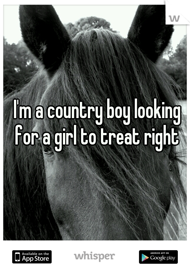 I'm a country boy looking for a girl to treat right 