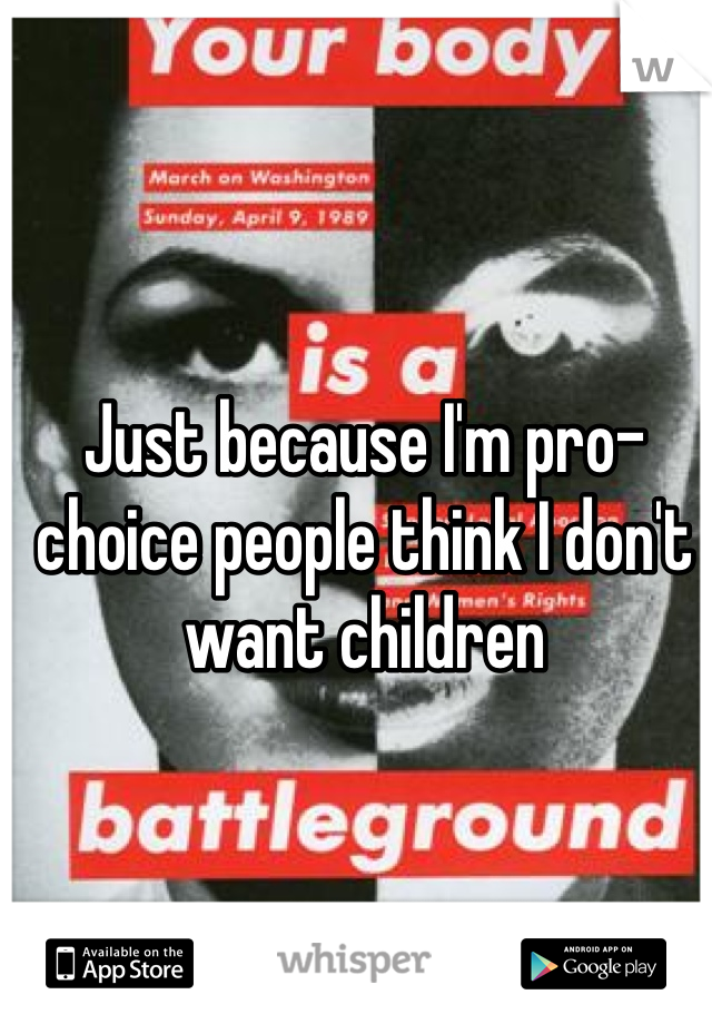 Just because I'm pro-choice people think I don't want children 