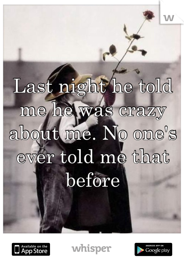 Last night he told me he was crazy about me. No one's ever told me that before