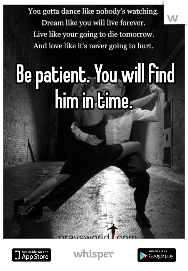  Be patient. You will find him in time.