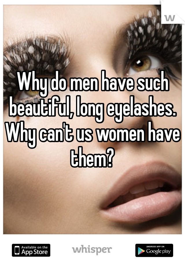 Why do men have such beautiful, long eyelashes. Why can't us women have them?