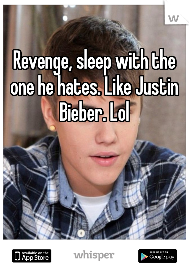 Revenge, sleep with the one he hates. Like Justin Bieber. Lol