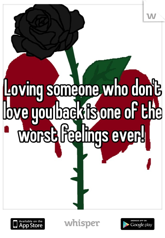 Loving someone who don't love you back is one of the worst feelings ever! 