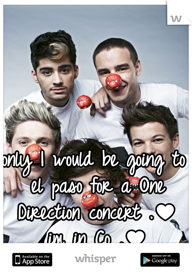 only I would be going to el paso for a One Direction concert .♥ im in Co .♥