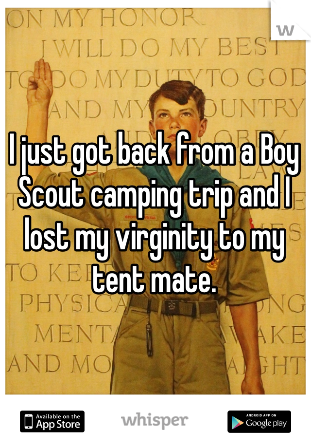 I just got back from a Boy Scout camping trip and I lost my virginity to my tent mate.