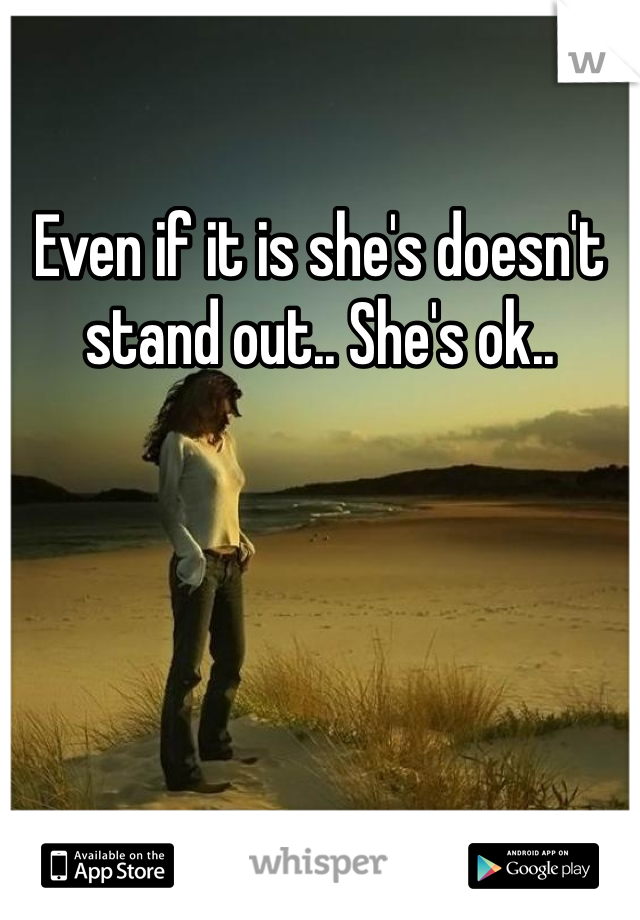 Even if it is she's doesn't stand out.. She's ok..