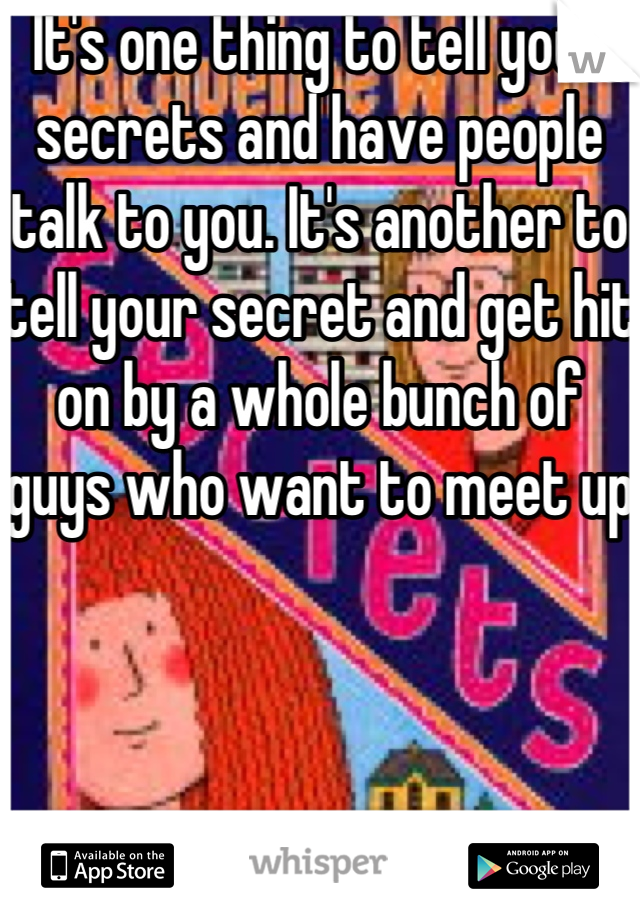 It's one thing to tell your secrets and have people talk to you. It's another to tell your secret and get hit on by a whole bunch of guys who want to meet up 