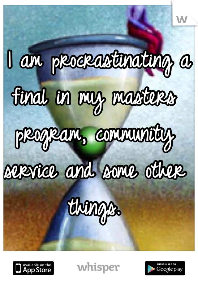  I am procrastinating a final in my masters program, community service and some other things.