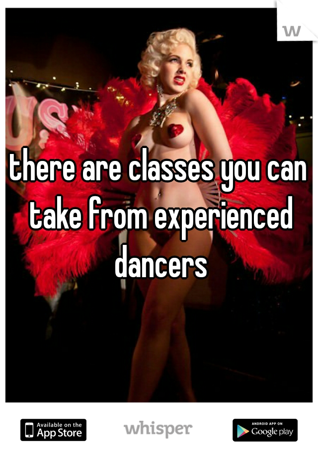 there are classes you can take from experienced dancers