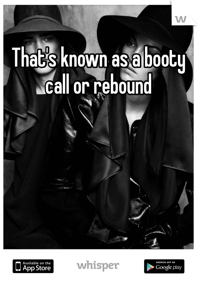 That's known as a booty call or rebound