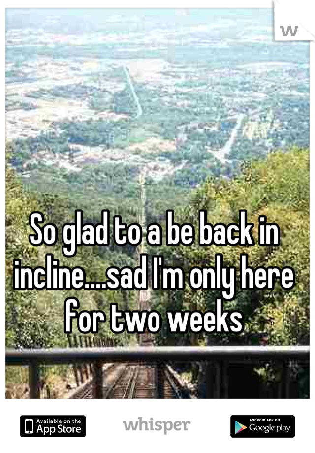 So glad to a be back in incline....sad I'm only here for two weeks