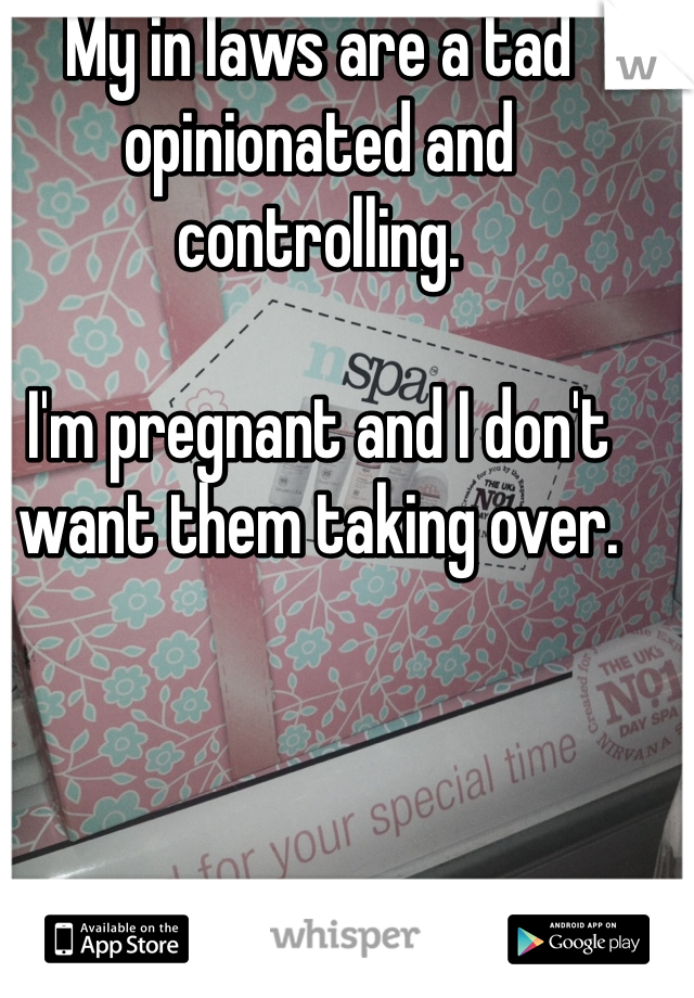 My in laws are a tad opinionated and controlling. 

I'm pregnant and I don't want them taking over. 