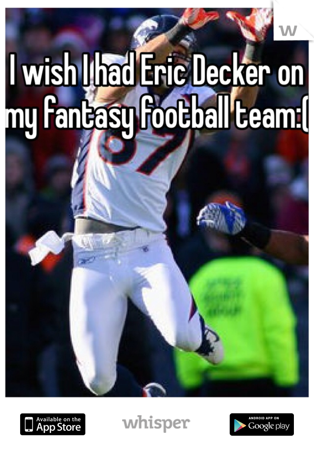 I wish I had Eric Decker on my fantasy football team:(