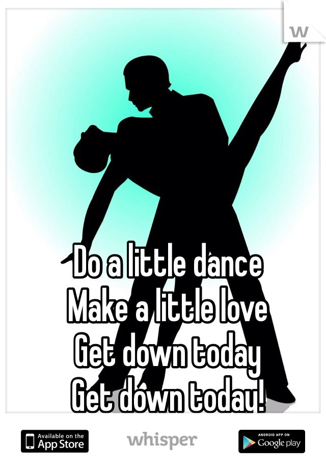Do a little dance
Make a little love
Get down today
Get down today!