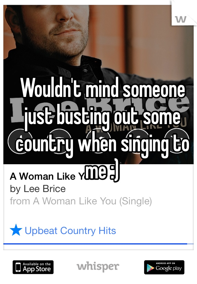 Wouldn't mind someone just busting out some country when singing to me :) 