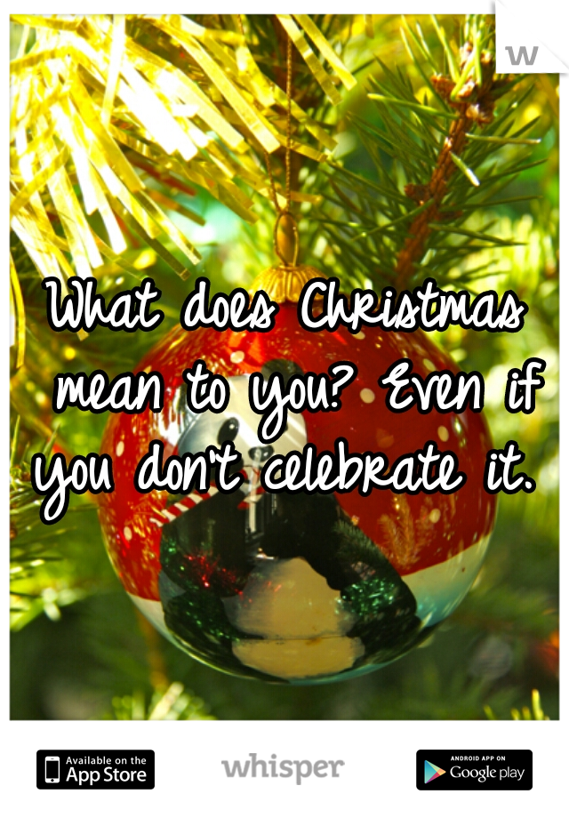 What does Christmas mean to you? Even if you don't celebrate it. 