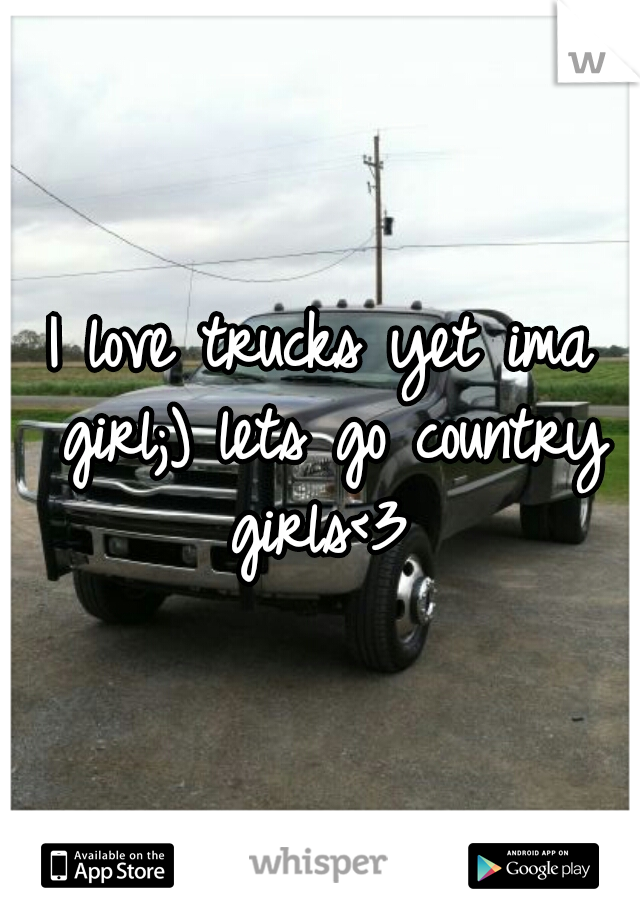 I love trucks yet ima girl;) lets go country girls<3