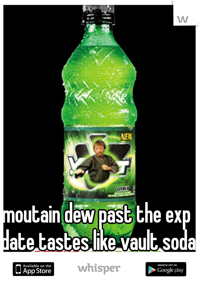 moutain dew past the exp date tastes like vault soda o.O