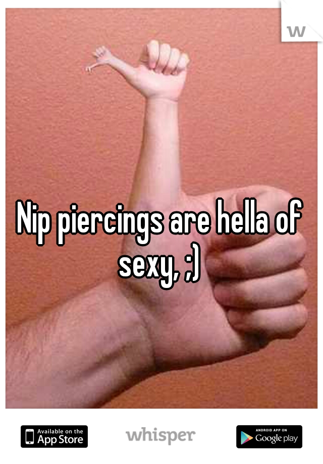 Nip piercings are hella of sexy, ;) 