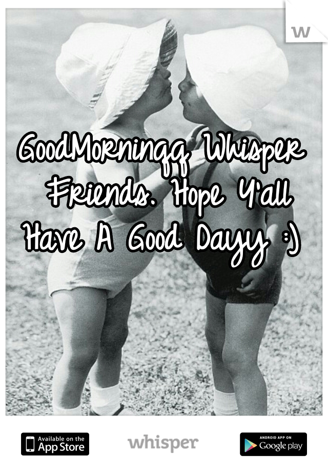 GoodMorninqq Whisper Friends. Hope Y'all Have A Good Dayy :) 