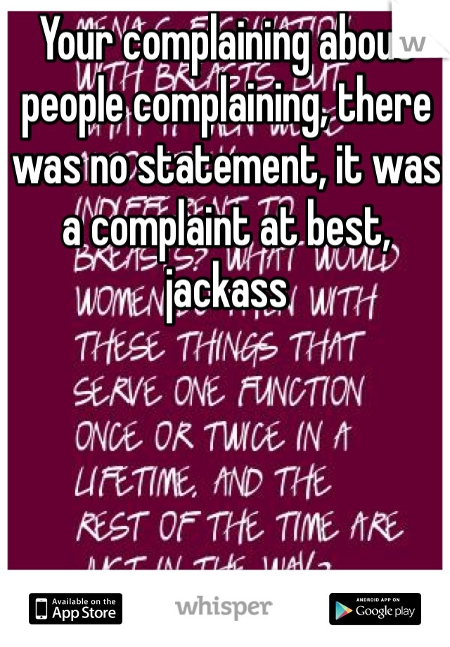 Your complaining about people complaining, there was no statement, it was a complaint at best, jackass