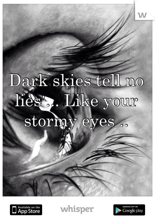 Dark skies tell no lies ... Like your stormy eyes ..