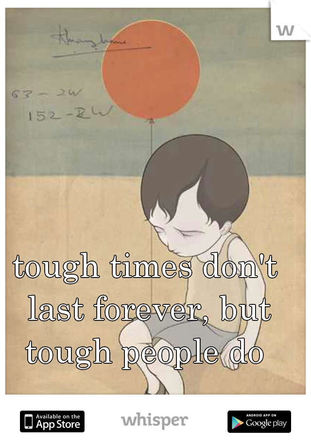 tough times don't last forever, but tough people do 