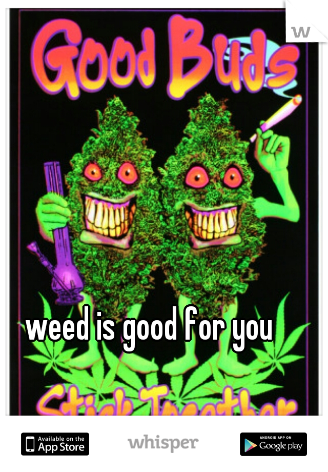 weed is good for you 