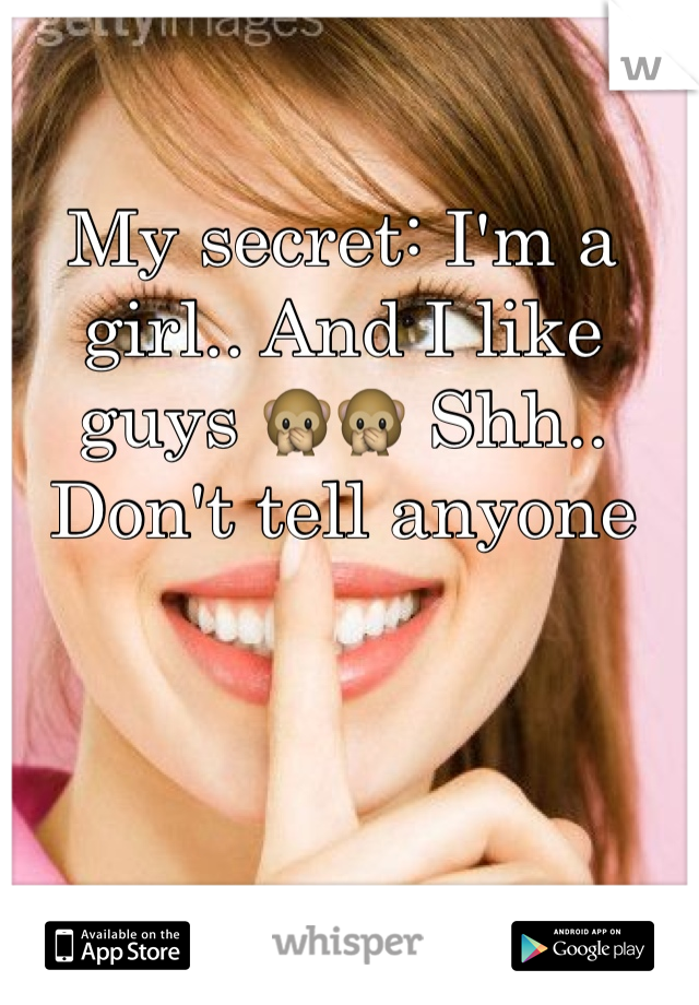 My secret: I'm a girl.. And I like guys 🙊🙊 Shh.. Don't tell anyone 