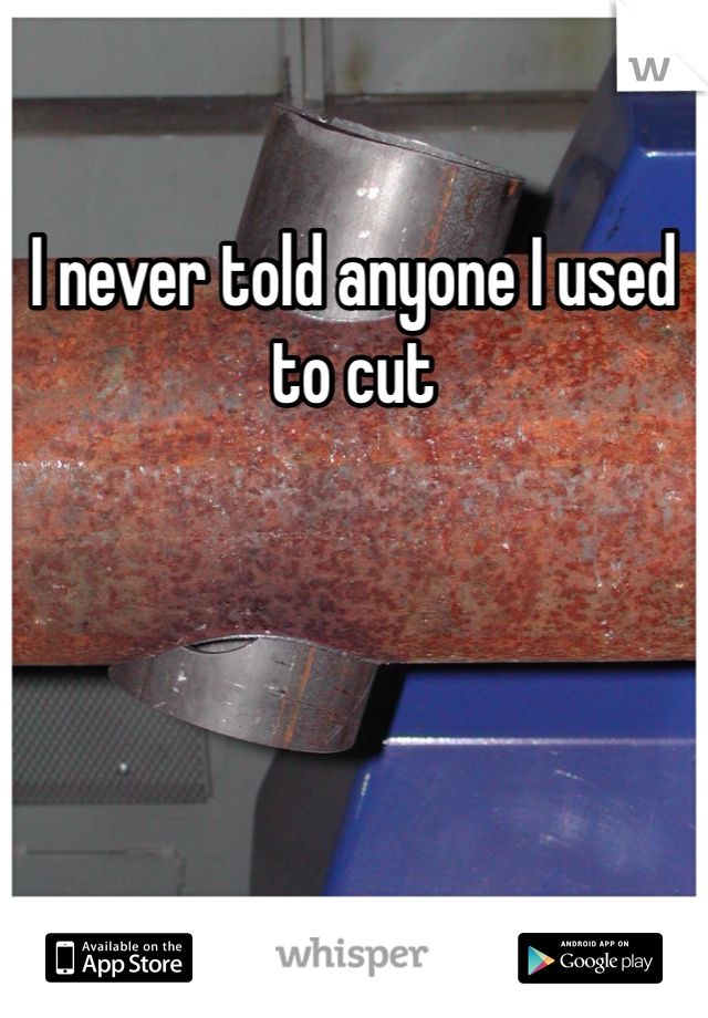 I never told anyone I used to cut 