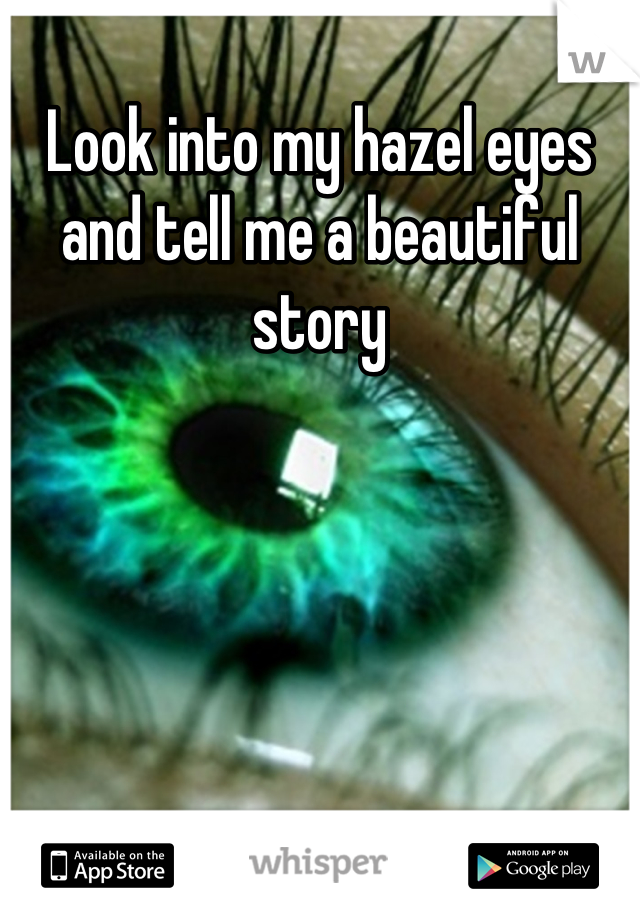 Look into my hazel eyes and tell me a beautiful story