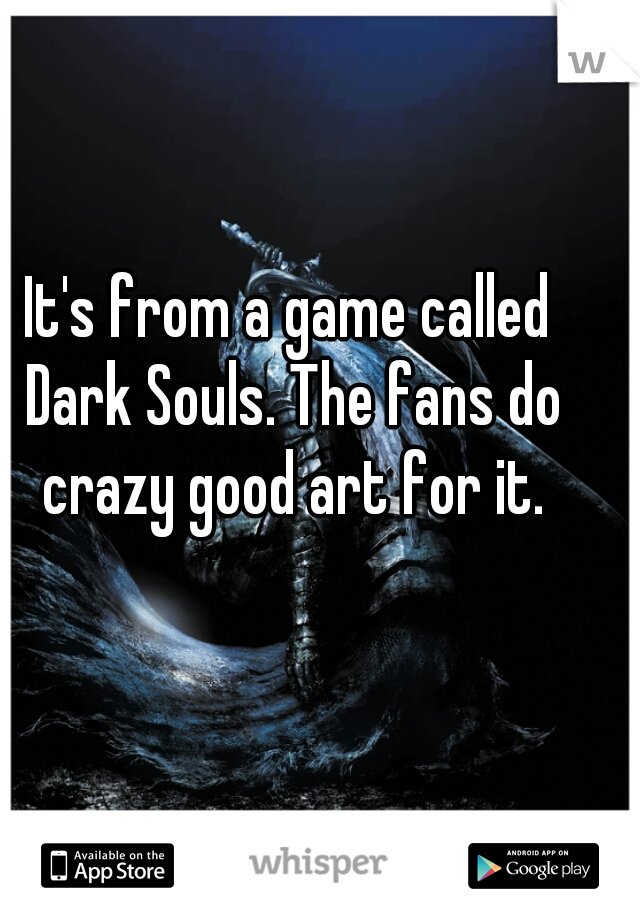 It's from a game called Dark Souls. The fans do crazy good art for it.